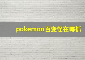 pokemon百变怪在哪抓