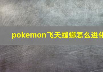 pokemon飞天螳螂怎么进化