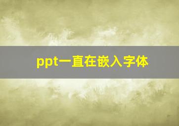 ppt一直在嵌入字体