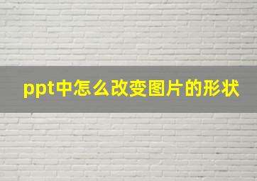 ppt中怎么改变图片的形状