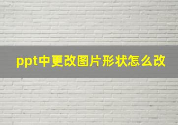 ppt中更改图片形状怎么改