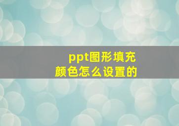 ppt图形填充颜色怎么设置的