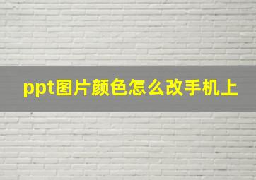 ppt图片颜色怎么改手机上