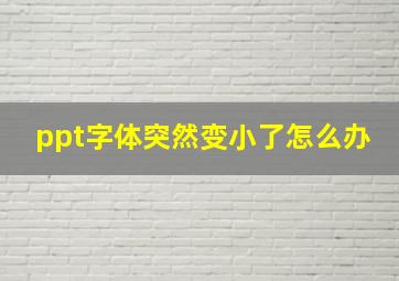 ppt字体突然变小了怎么办