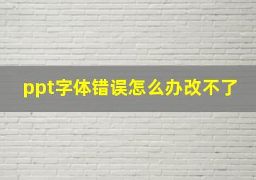 ppt字体错误怎么办改不了