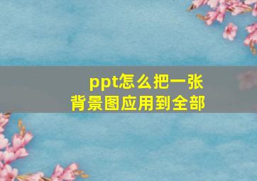 ppt怎么把一张背景图应用到全部