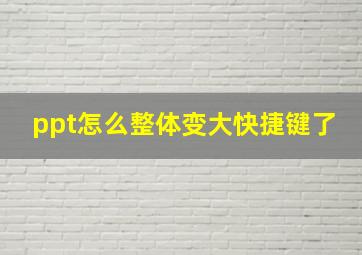 ppt怎么整体变大快捷键了