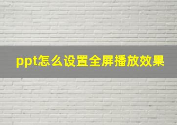 ppt怎么设置全屏播放效果