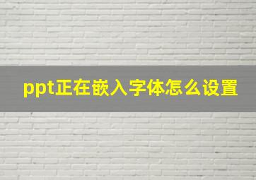 ppt正在嵌入字体怎么设置