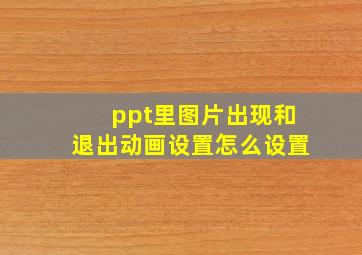 ppt里图片出现和退出动画设置怎么设置