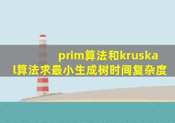 prim算法和kruskal算法求最小生成树时间复杂度