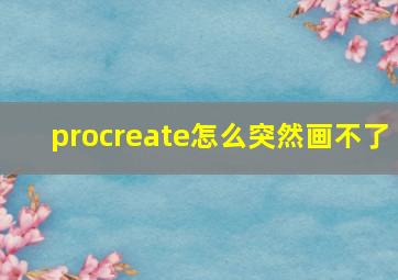 procreate怎么突然画不了