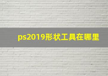 ps2019形状工具在哪里