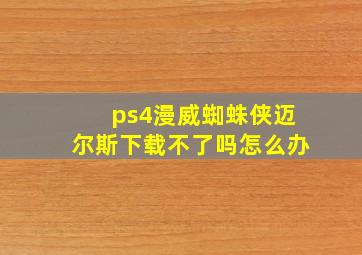 ps4漫威蜘蛛侠迈尔斯下载不了吗怎么办