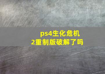 ps4生化危机2重制版破解了吗