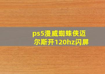 ps5漫威蜘蛛侠迈尔斯开120hz闪屏