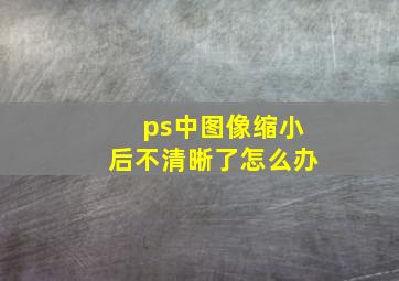 ps中图像缩小后不清晰了怎么办