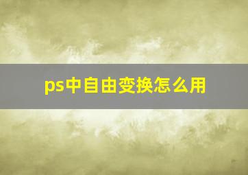 ps中自由变换怎么用