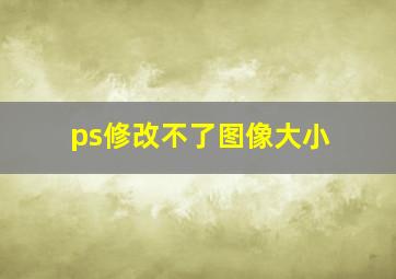 ps修改不了图像大小