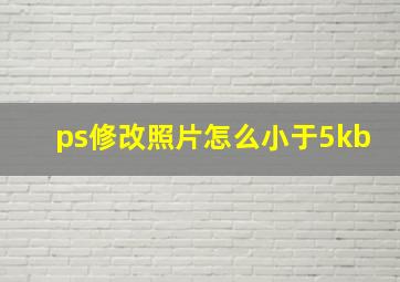 ps修改照片怎么小于5kb