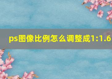 ps图像比例怎么调整成1:1.6