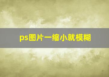 ps图片一缩小就模糊