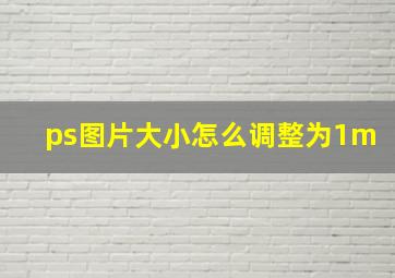 ps图片大小怎么调整为1m