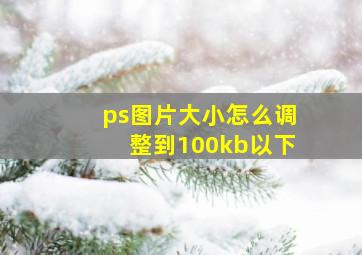 ps图片大小怎么调整到100kb以下