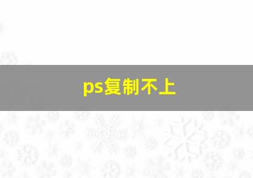 ps复制不上