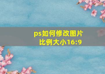 ps如何修改图片比例大小16:9