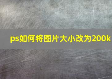 ps如何将图片大小改为200k