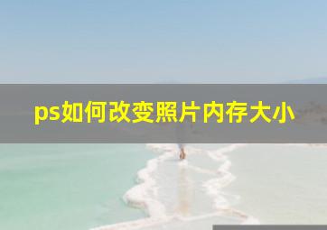 ps如何改变照片内存大小