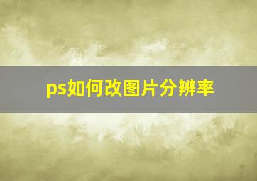 ps如何改图片分辨率