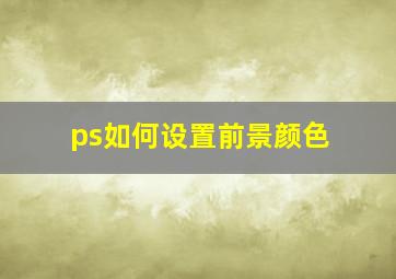 ps如何设置前景颜色