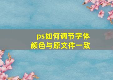 ps如何调节字体颜色与原文件一致