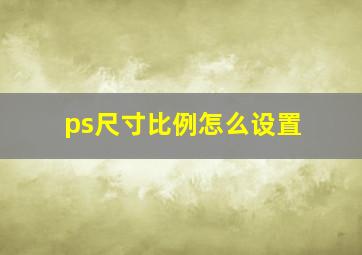 ps尺寸比例怎么设置