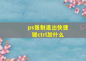 ps强制退出快捷键ctrl加什么