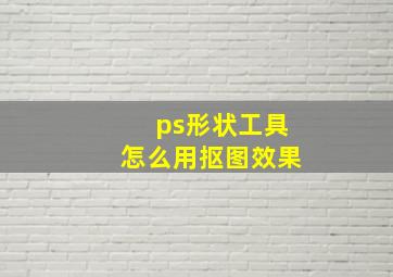 ps形状工具怎么用抠图效果