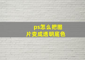 ps怎么把图片变成透明底色