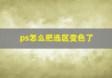 ps怎么把选区变色了