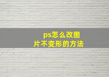 ps怎么改图片不变形的方法