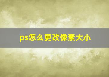 ps怎么更改像素大小