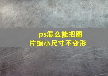 ps怎么能把图片缩小尺寸不变形