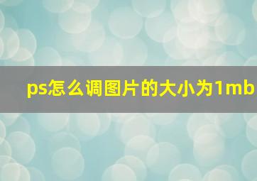 ps怎么调图片的大小为1mb