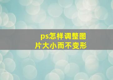 ps怎样调整图片大小而不变形