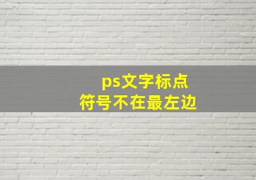 ps文字标点符号不在最左边