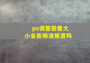 ps调整图像大小会影响清晰度吗