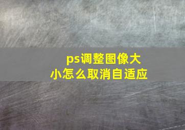 ps调整图像大小怎么取消自适应