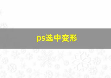 ps选中变形