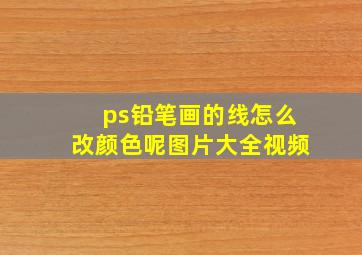 ps铅笔画的线怎么改颜色呢图片大全视频